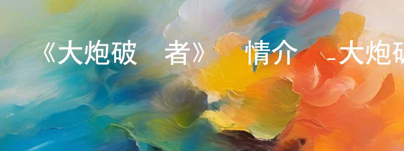 鮑明珠發布《大炮破壞者》詳情介紹_大炮破壞者已完結在線觀看_大炮破壞者迅雷下載_歐美動漫